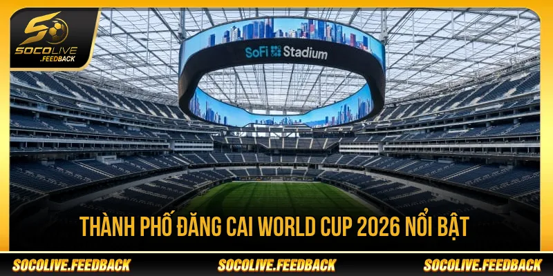 Các thành phố đăng cai World Cup 2026 nổi bật