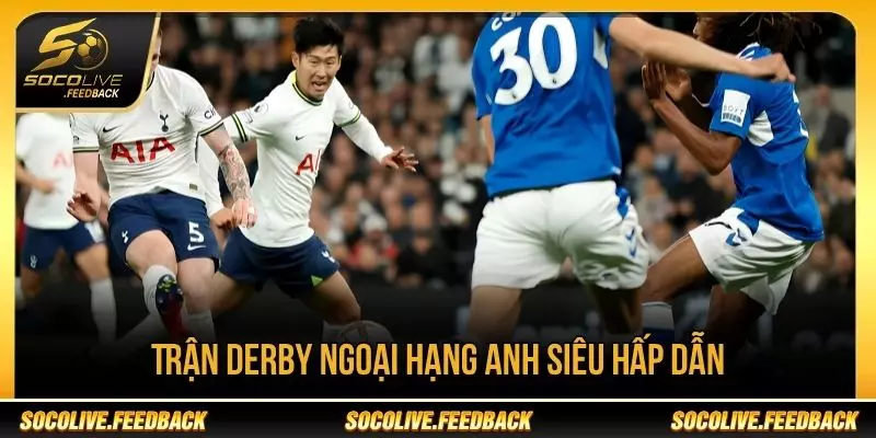 Các trận derby Ngoại hạng Anh luôn được người hâm mộ quan tâm